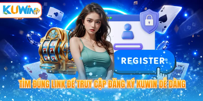 Tìm đúng link để truy cập đăng ký Kuwin dễ dàng