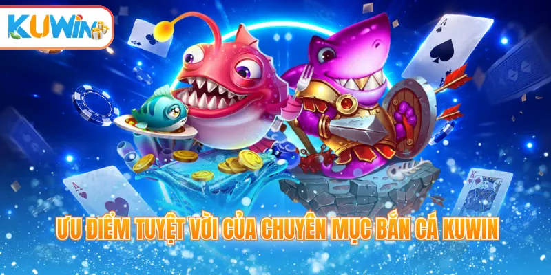 Ưu điểm tuyệt vời của chuyên mục bắn cá Kuwin
